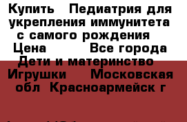 Купить : Педиатрия-для укрепления иммунитета(с самого рождения) › Цена ­ 100 - Все города Дети и материнство » Игрушки   . Московская обл.,Красноармейск г.